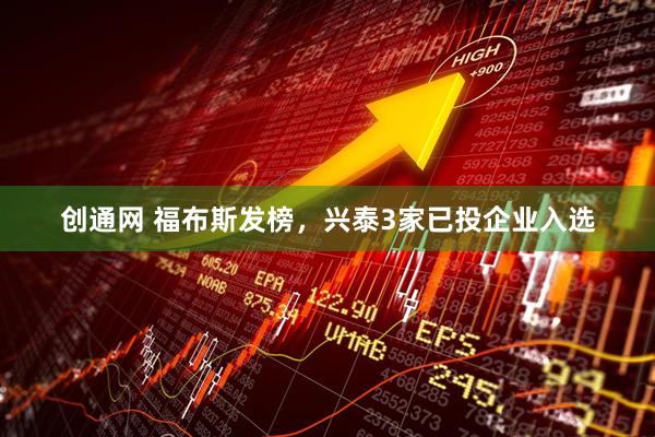 创通网 福布斯发榜，兴泰3家已投企业入选