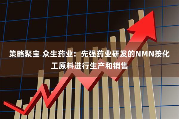 策略聚宝 众生药业：先强药业研发的NMN按化工原料进行生产和销售