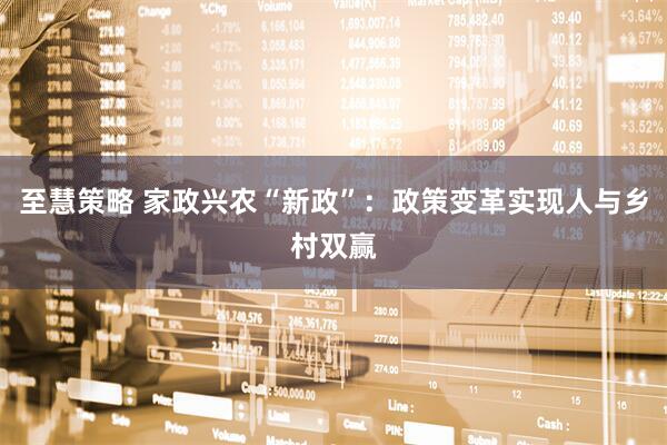 至慧策略 家政兴农“新政”：政策变革实现人与乡村双赢