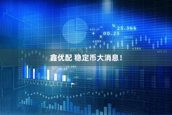 鑫优配 稳定币大消息！