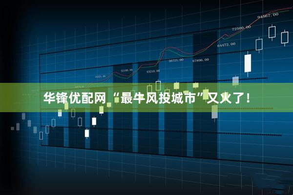 华锋优配网 “最牛风投城市”又火了！