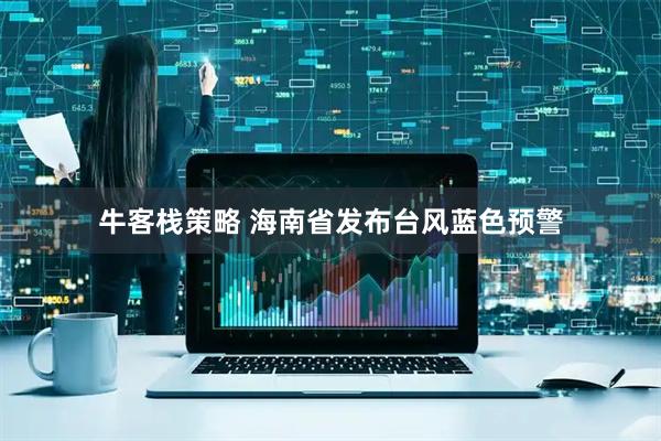 牛客栈策略 海南省发布台风蓝色预警