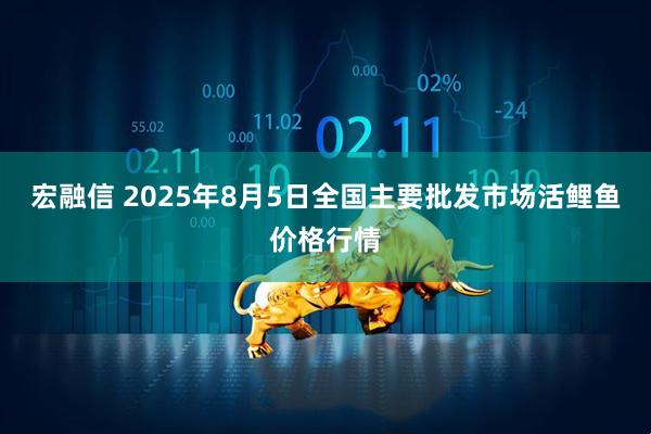 宏融信 2025年8月5日全国主要批发市场活鲤鱼价格行情