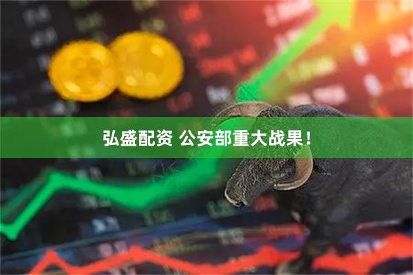弘盛配资 公安部重大战果!
