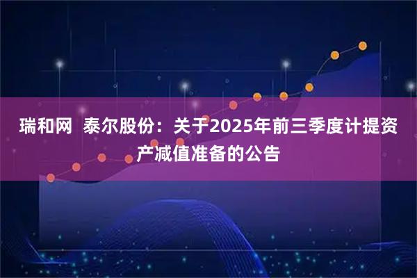 瑞和网  泰尔股份：关于2025年前三季度计提资产减值准备的公告