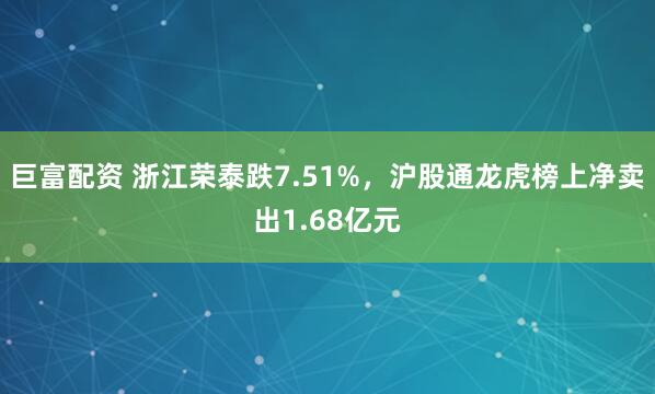 巨富配资 浙江荣泰跌7.51%，沪股通龙虎榜上净卖出1.68亿元