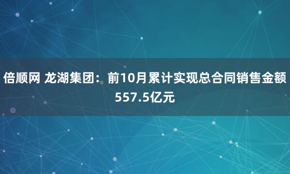 倍顺网 龙湖集团:前10月累计实现总合同销售金额557.5亿元