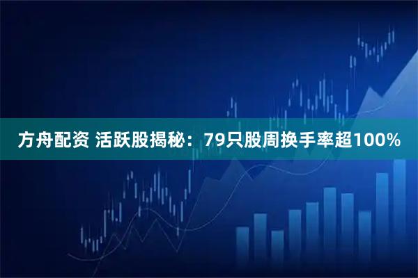 方舟配资 活跃股揭秘:79只股周换手率超100%